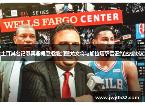 土耳其名记曝奥斯梅恩拒绝加盟尤文将与加拉塔萨雷签约达成协议
