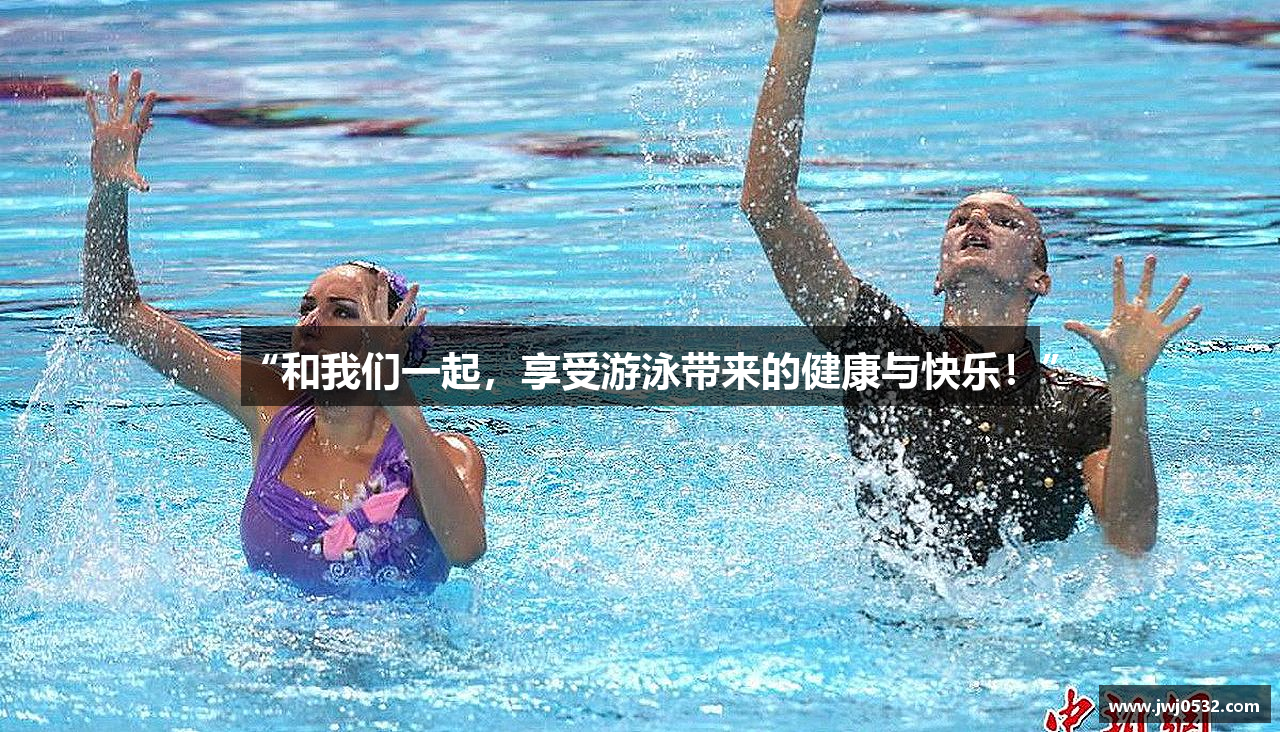 “和我们一起，享受游泳带来的健康与快乐！”